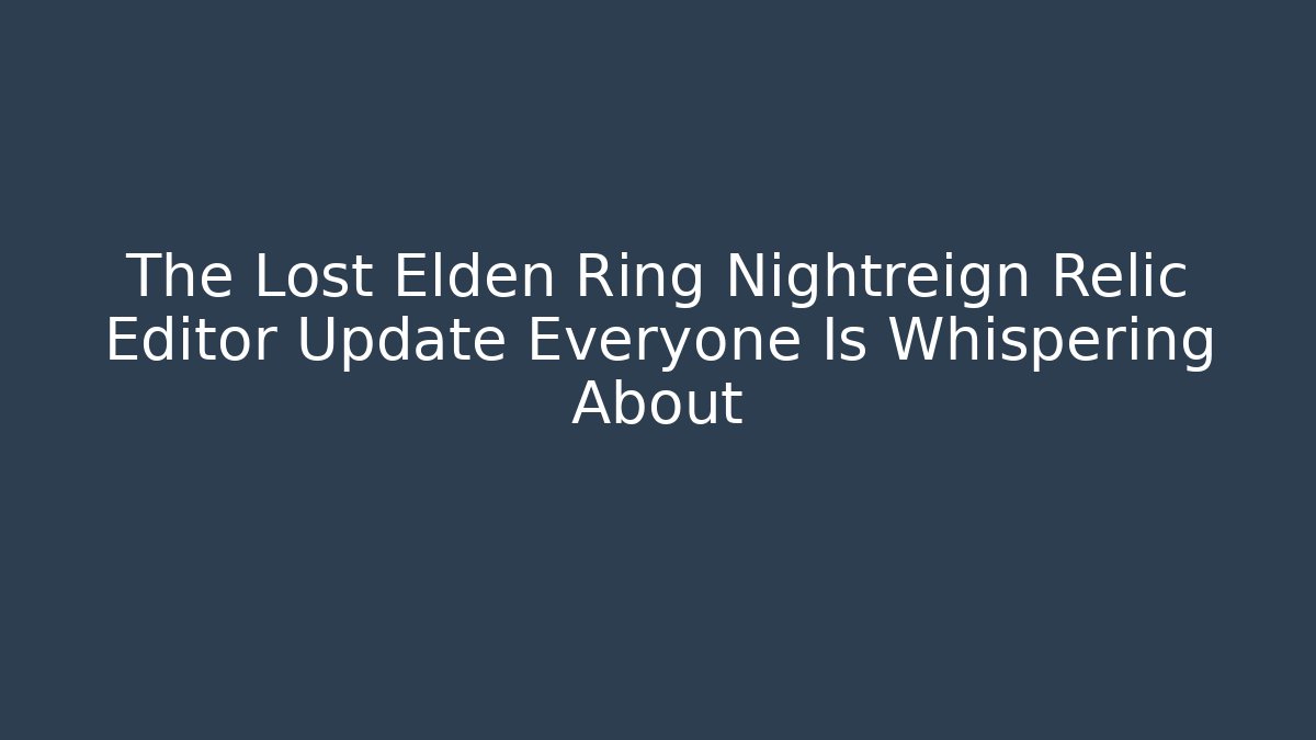 The Lost Elden Ring Nightreign Relic Editor Update Everyone Is Whispering About