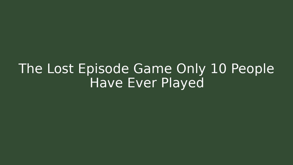 The Lost Episode Game Only 10 People Have Ever Played - Método de Aprovação