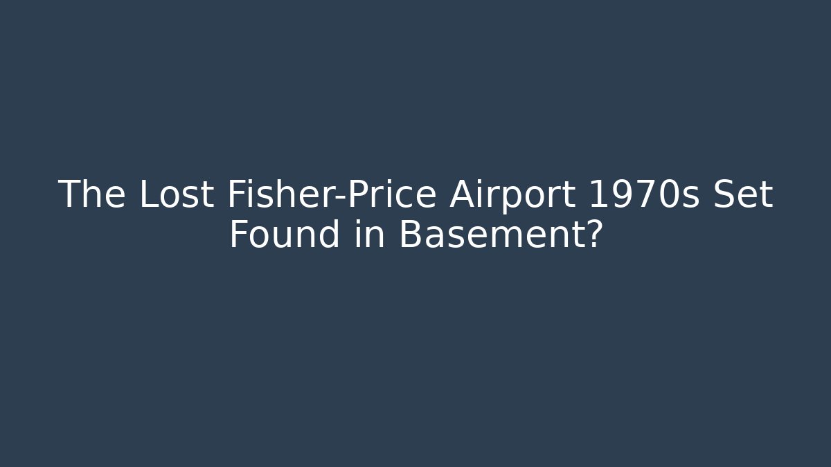 The Lost Fisher-Price Airport 1970s Set Found in Basement?