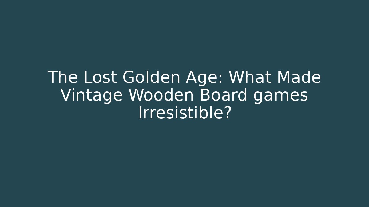 The Lost Golden Age: What Made Vintage Wooden Board games Irresistible? - Método de Aprovação