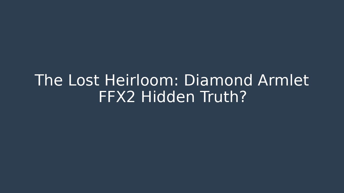 The Lost Heirloom: Diamond Armlet FFX2 Hidden Truth?