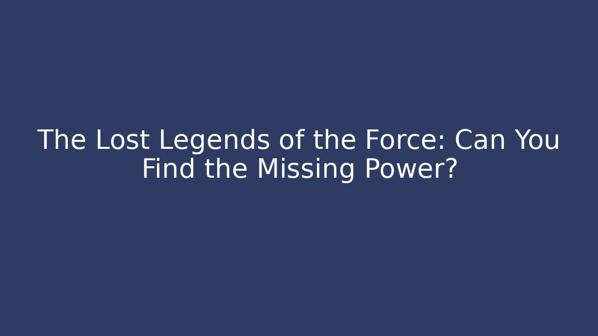 The Lost Legends of the Force: Can You Find the Missing Power?