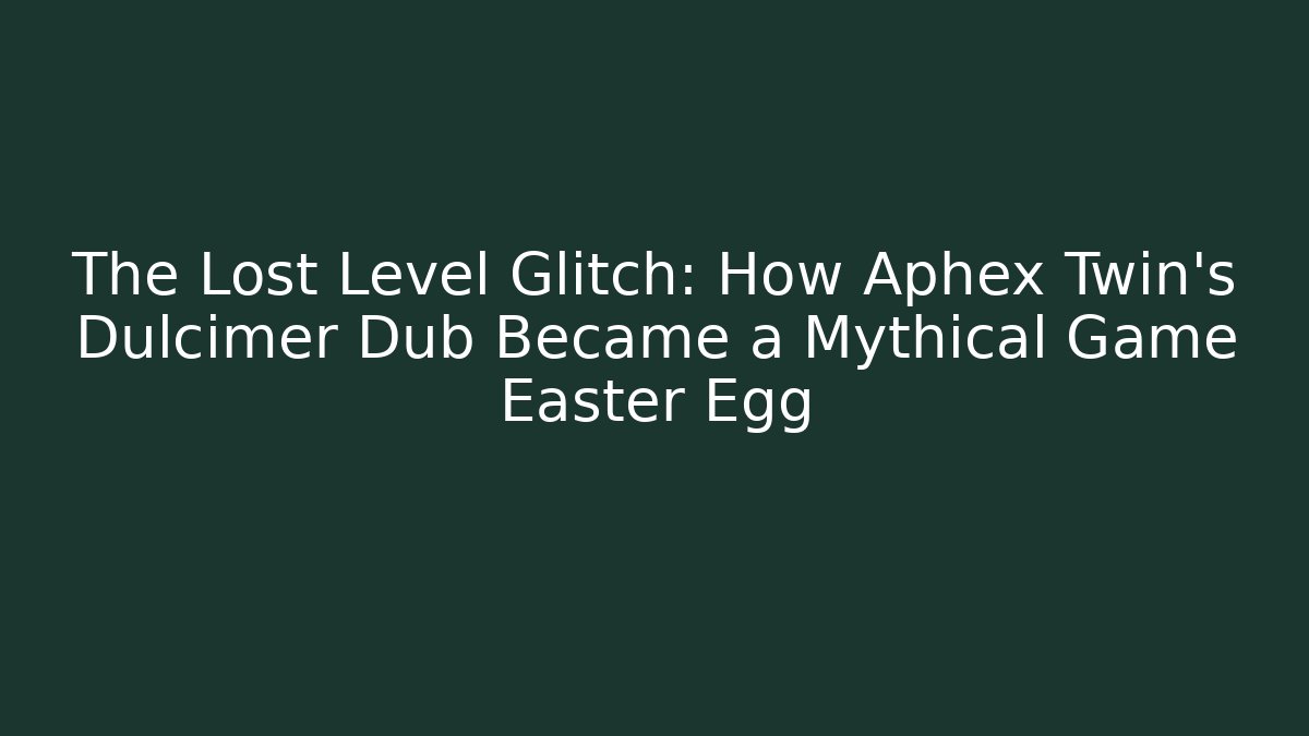 The Lost Level Glitch: How Aphex Twin's Dulcimer Dub Became a Mythical Game Easter Egg
