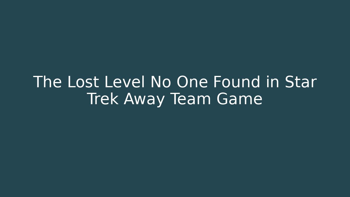 The Lost Level No One Found in Star Trek Away Team Game