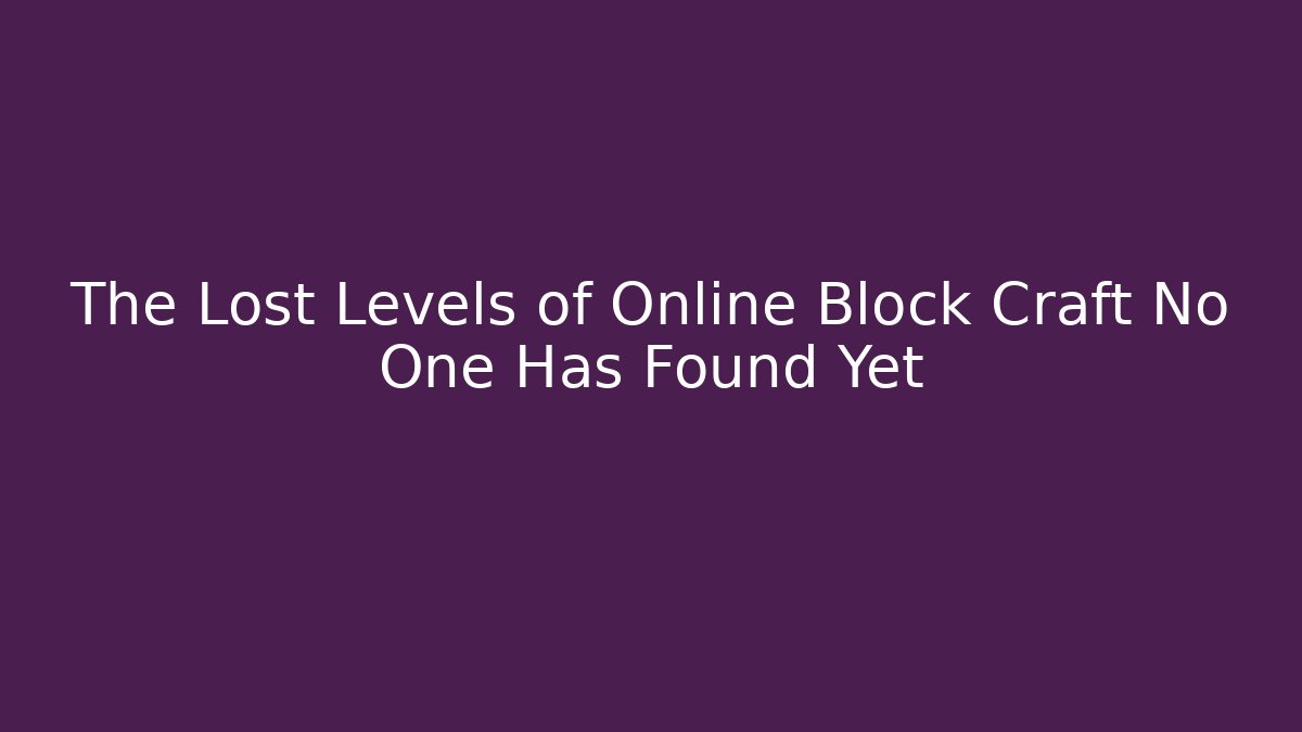 The Lost Levels of Online Block Craft No One Has Found Yet