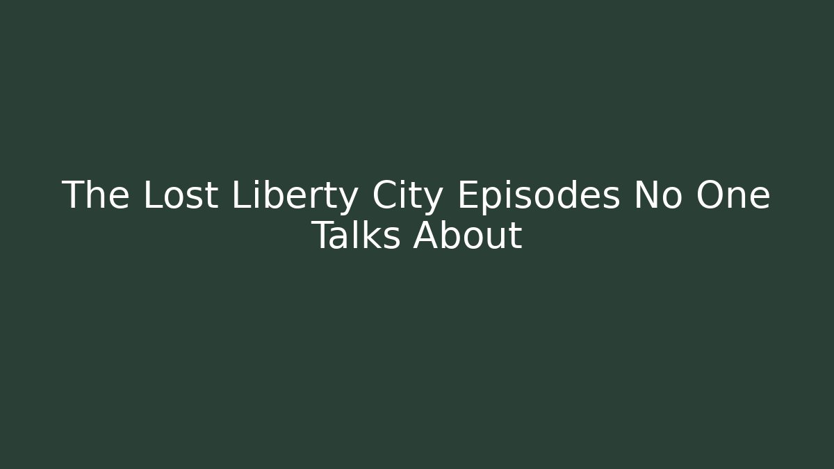 The Lost Liberty City Episodes No One Talks About