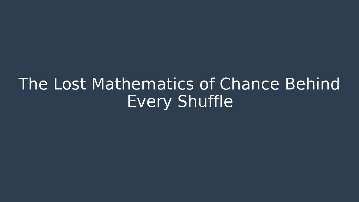 The Lost Mathematics of Chance Behind Every Shuffle