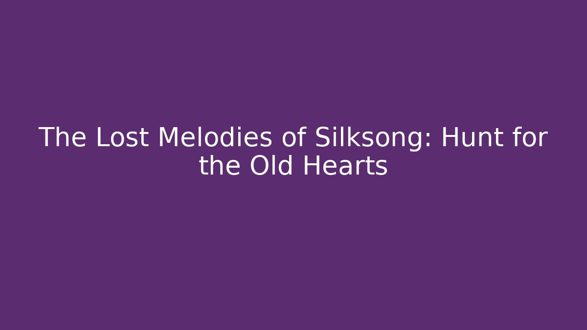 The Lost Melodies of Silksong: Hunt for the Old Hearts