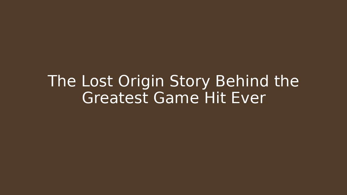 The Lost Origin Story Behind the Greatest Game Hit Ever