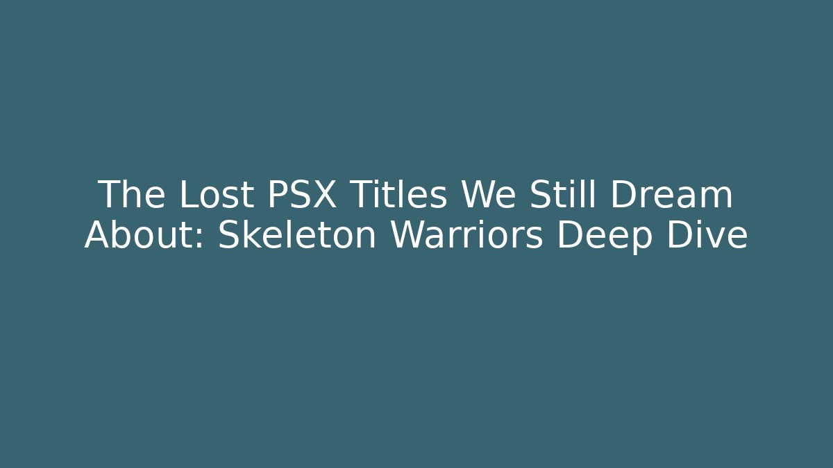 The Lost PSX Titles We Still Dream About: Skeleton Warriors Deep Dive