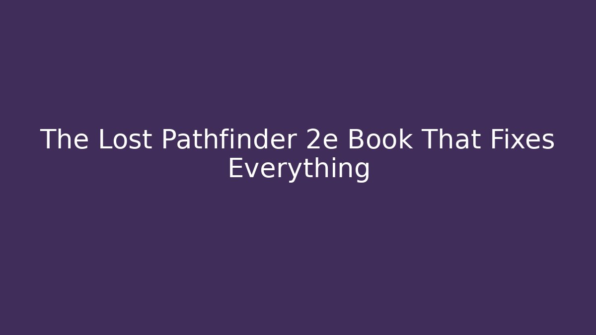 The Lost Pathfinder 2e Book That Fixes Everything