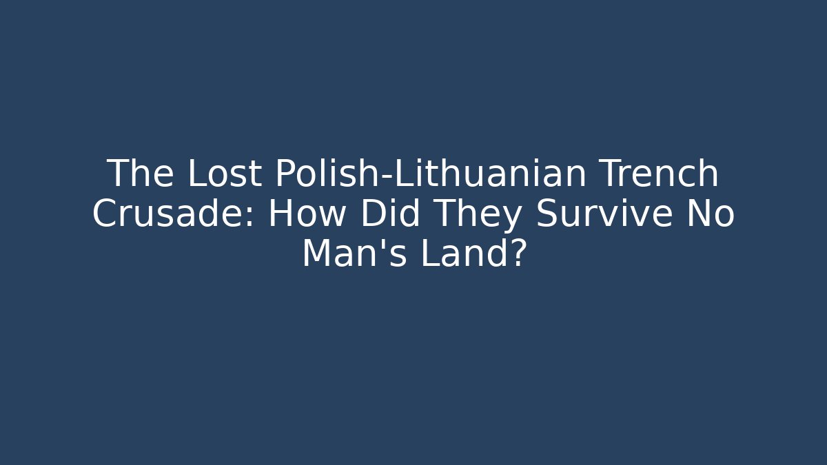 The Lost Polish-Lithuanian Trench Crusade: How Did They Survive No Man’s Land?