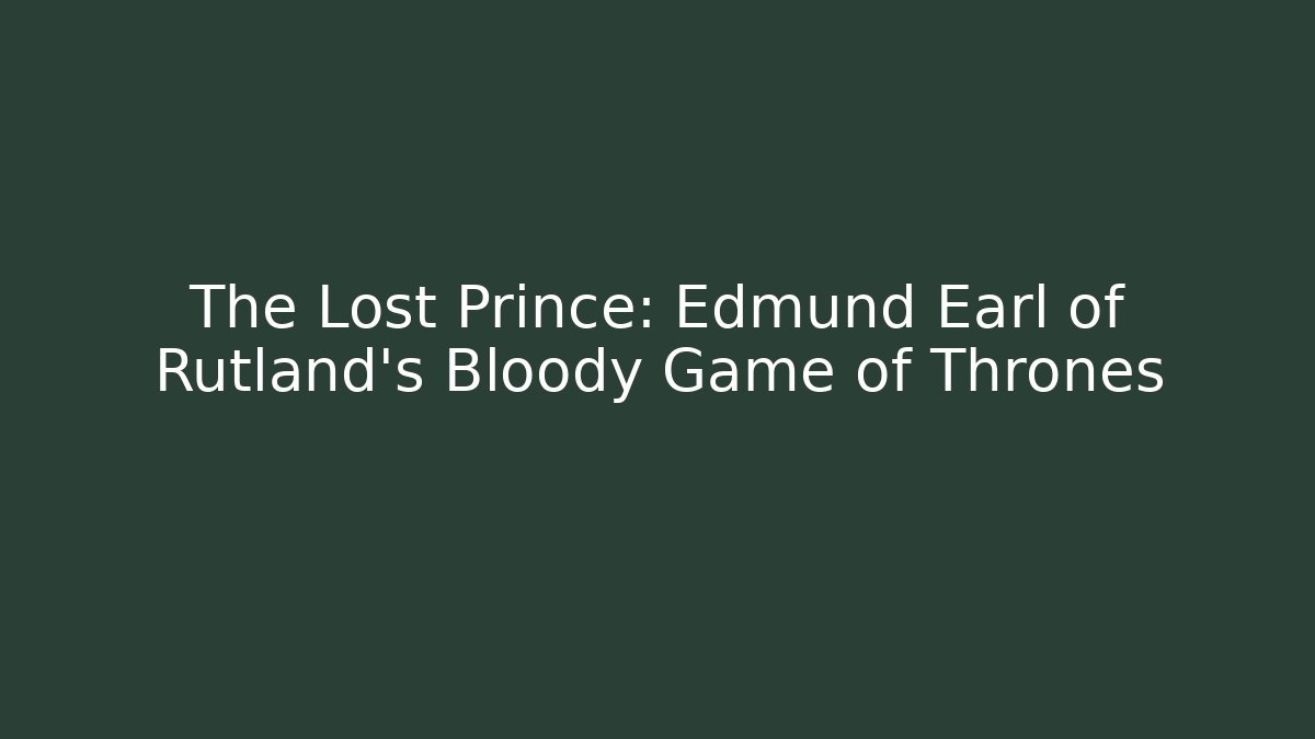 The Lost Prince: Edmund Earl of Rutland's Bloody Game of Thrones