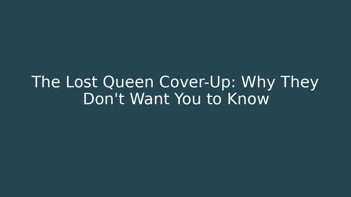 The Lost Queen Cover-Up: Why They Don’t Want You to Know