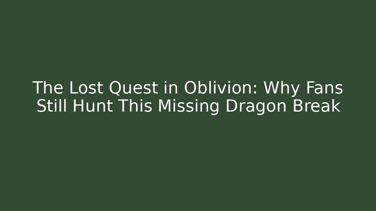The Lost Quest in Oblivion: Why Fans Still Hunt This Missing Dragon Break