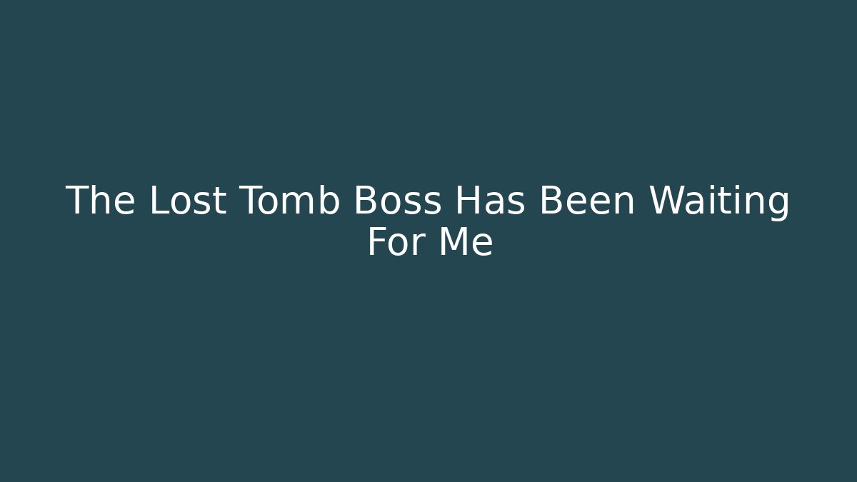 The Lost Tomb Boss Has Been Waiting For Me