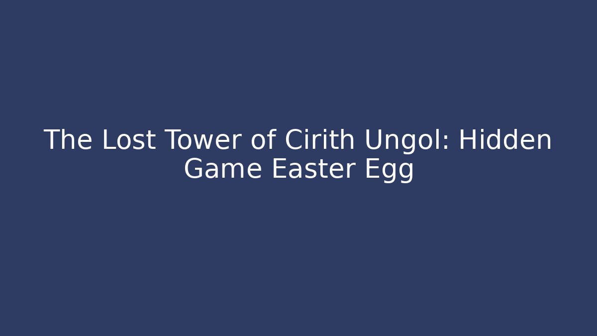 The Lost Tower of Cirith Ungol: Hidden Game Easter Egg