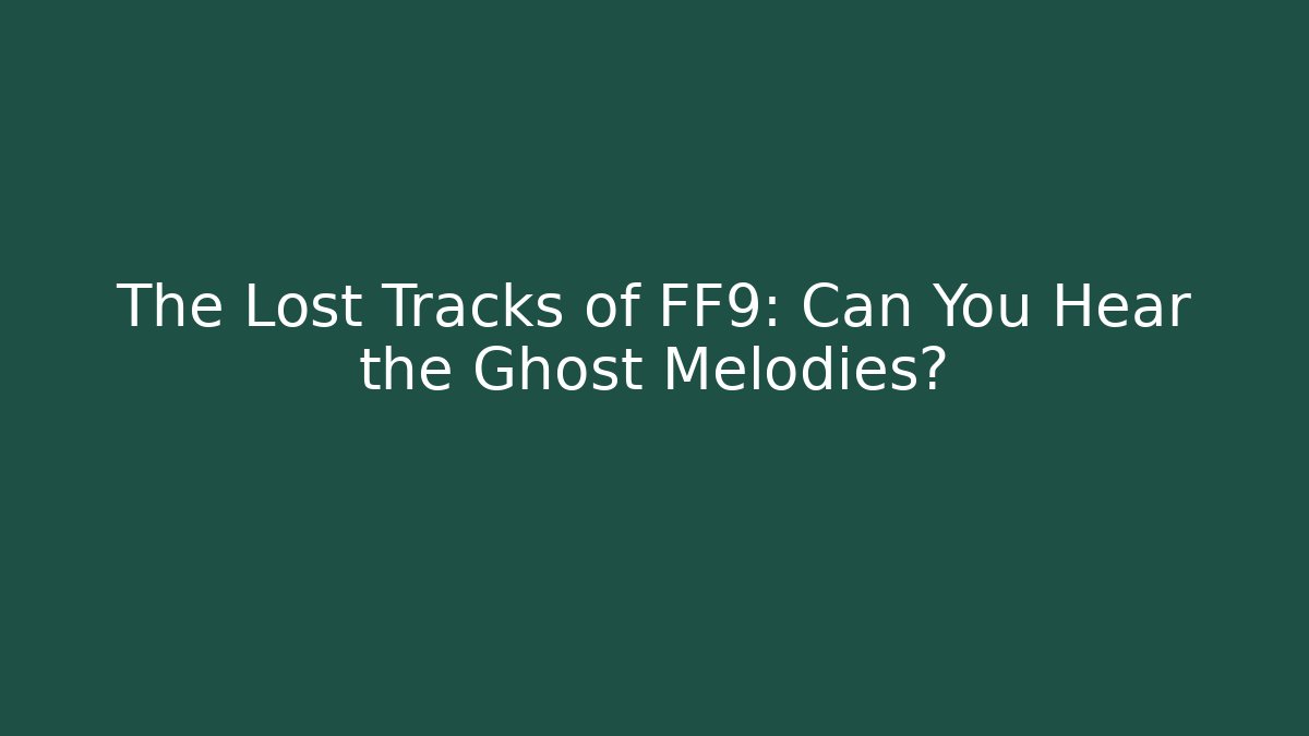 The Lost Tracks of FF9: Can You Hear the Ghost Melodies?