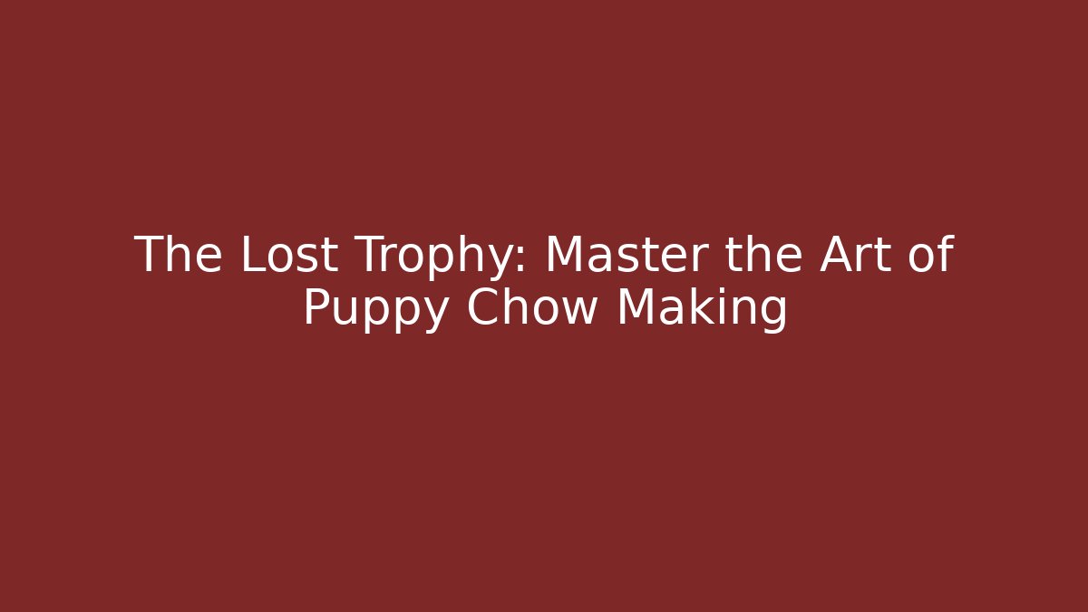 The Lost Trophy: Master the Art of Puppy Chow Making