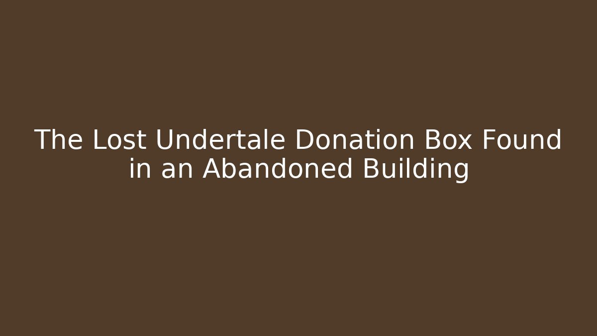 The Lost Undertale Donation Box Found in an Abandoned Building - Método de Aprovação