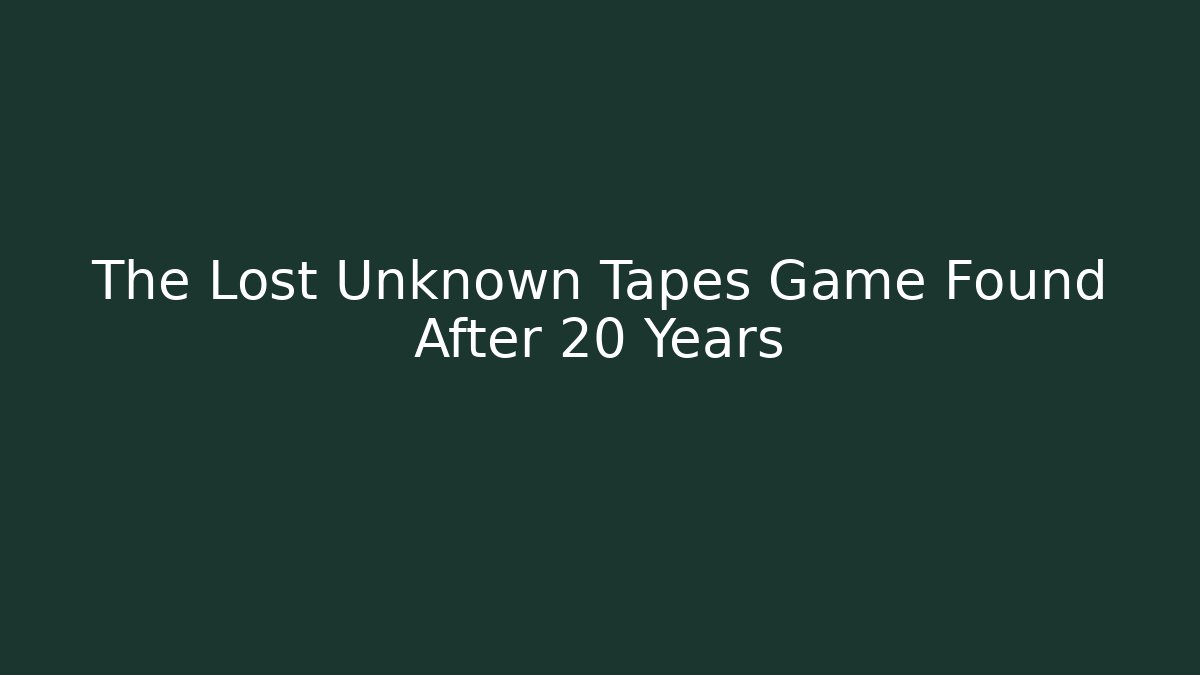 The Lost Unknown Tapes Game Found After 20 Years