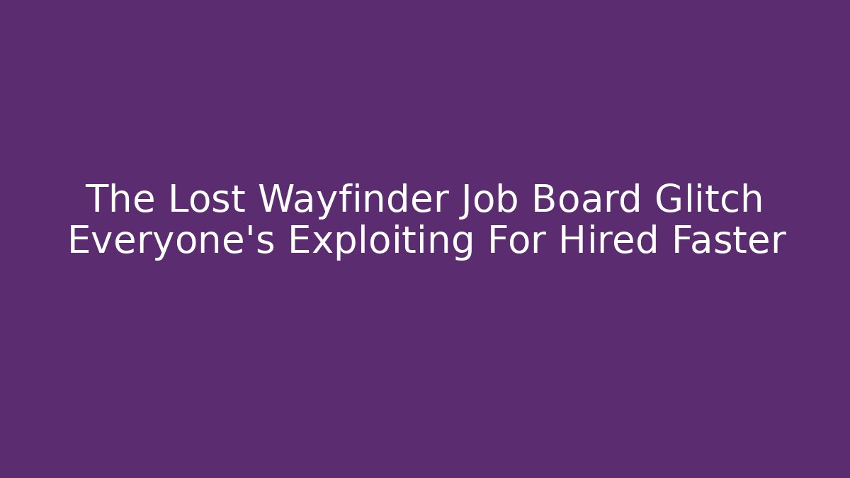 The Lost Wayfinder Job Board Glitch Everyone's Exploiting For Hired Faster