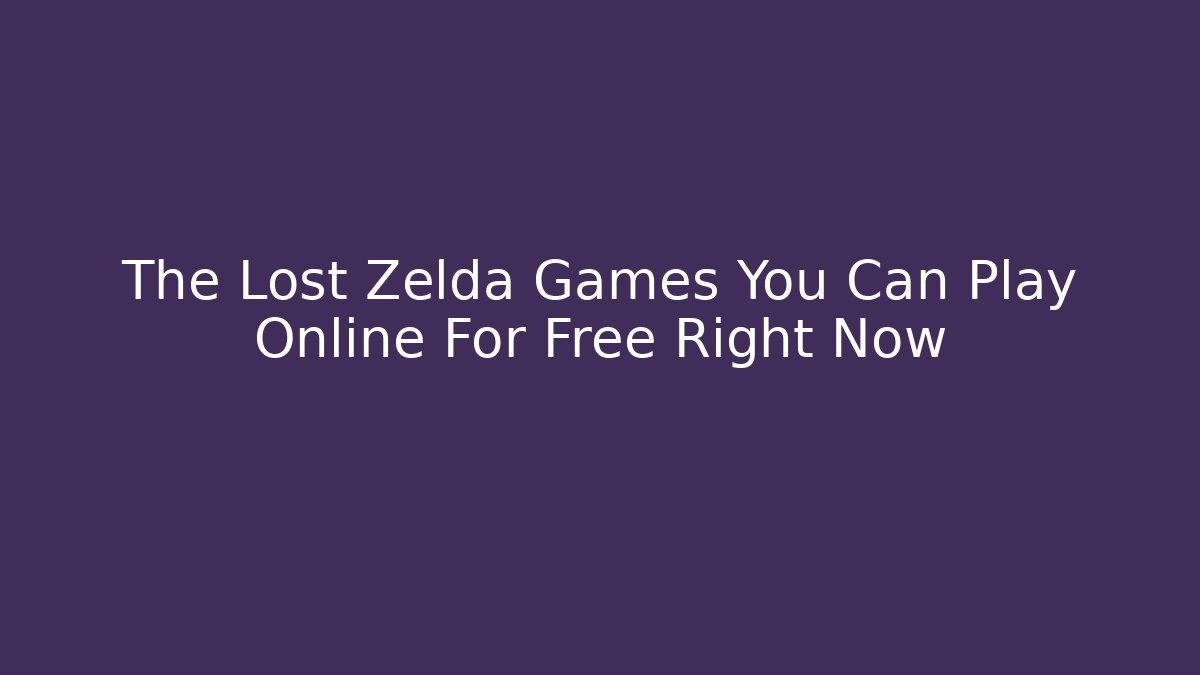 The Lost Zelda Games You Can Play Online For Free Right Now