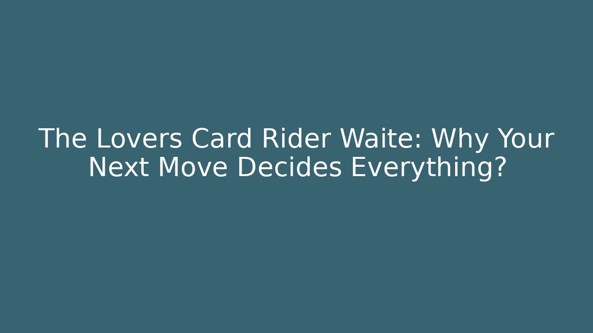 The Lovers Card Rider Waite: Why Your Next Move Decides Everything?