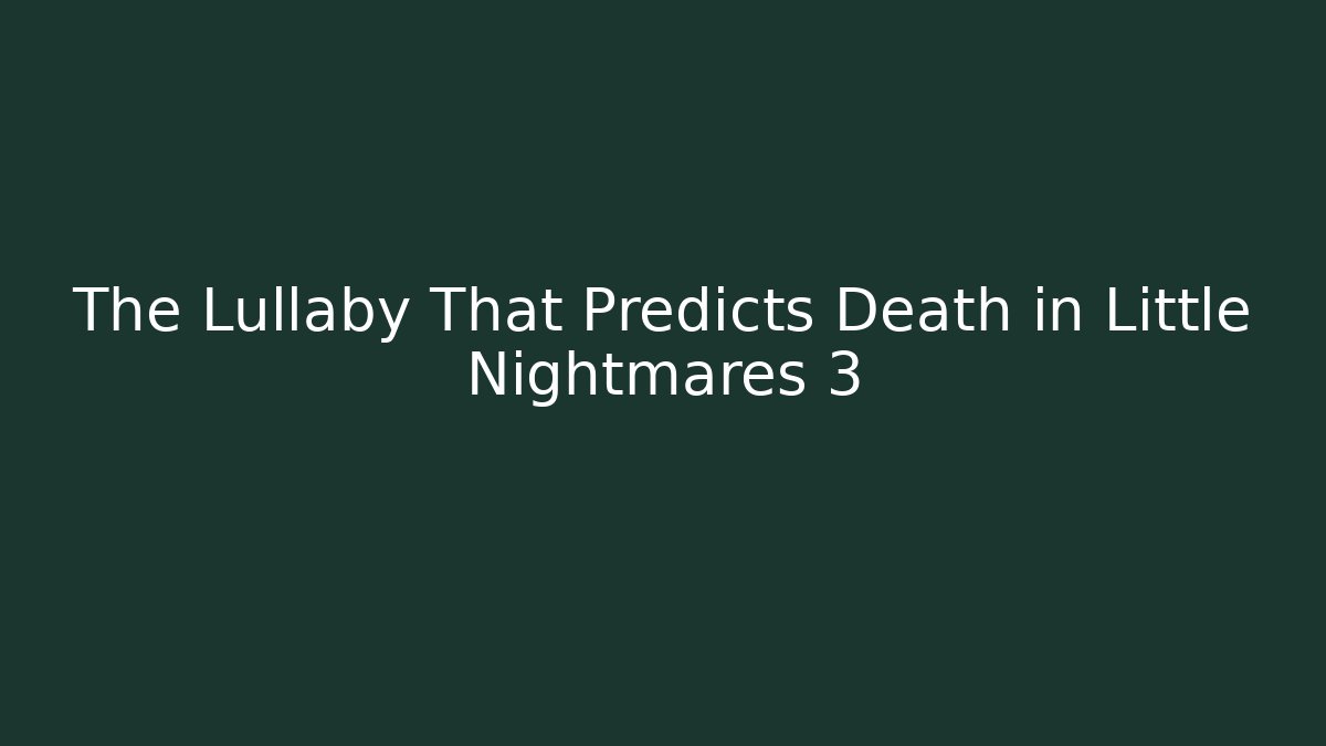 The Lullaby That Predicts Death in Little Nightmares 3