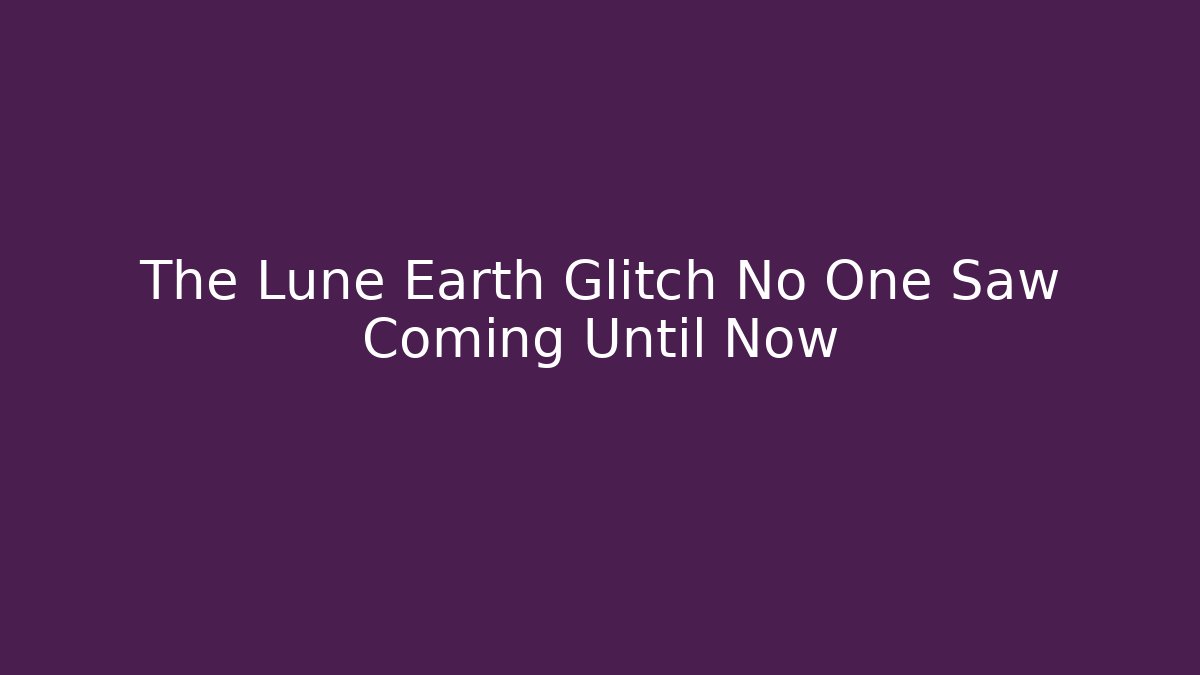The Lune Earth Glitch No One Saw Coming Until Now