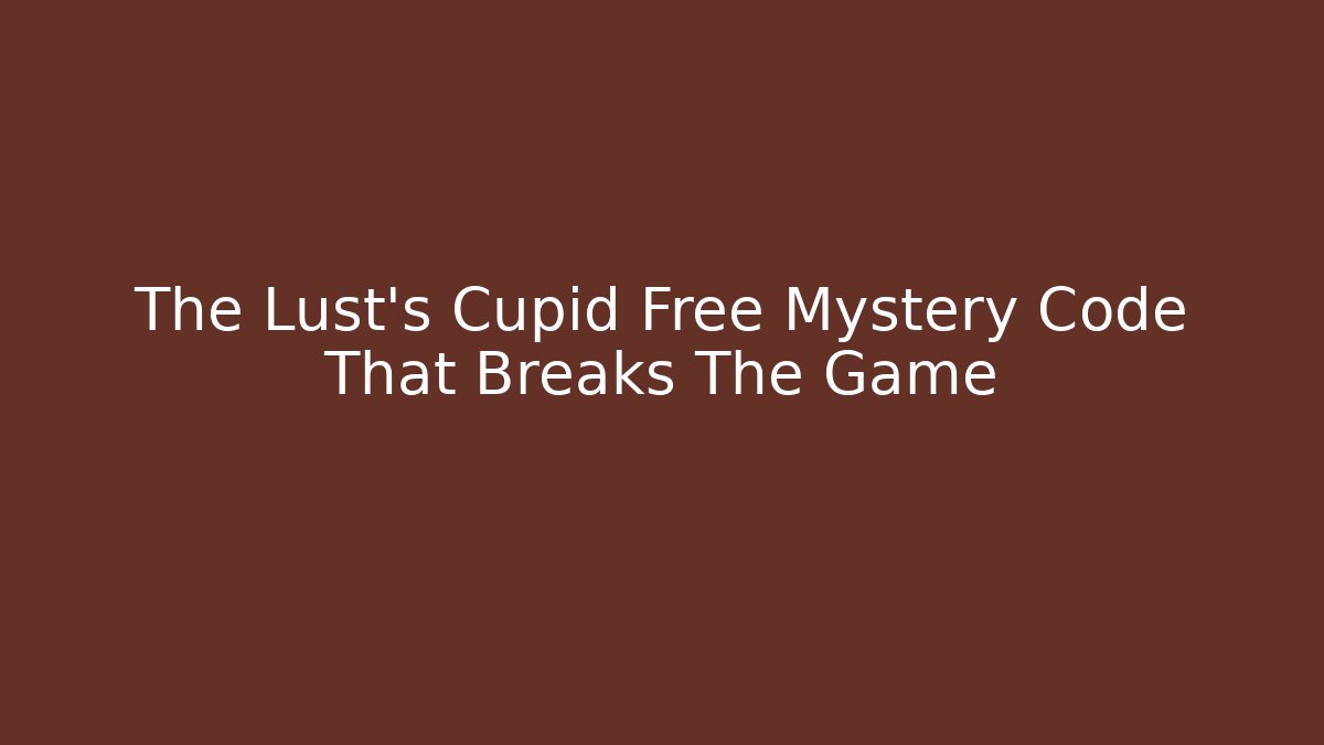 The Lust's Cupid Free Mystery Code That Breaks The Game