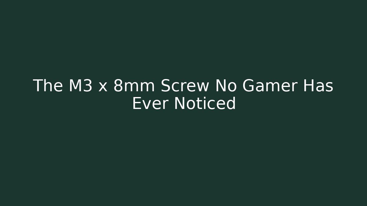 The M3 x 8mm Screw No Gamer Has Ever Noticed