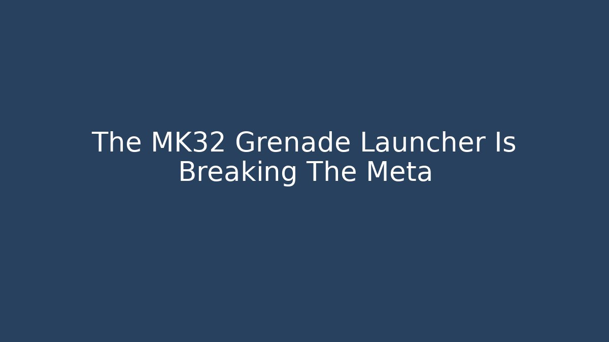 The MK32 Grenade Launcher Is Breaking The Meta