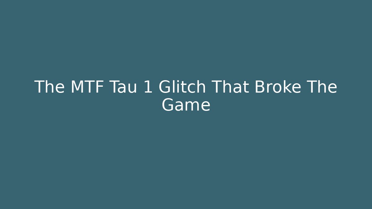 The MTF Tau 1 Glitch That Broke The Game
