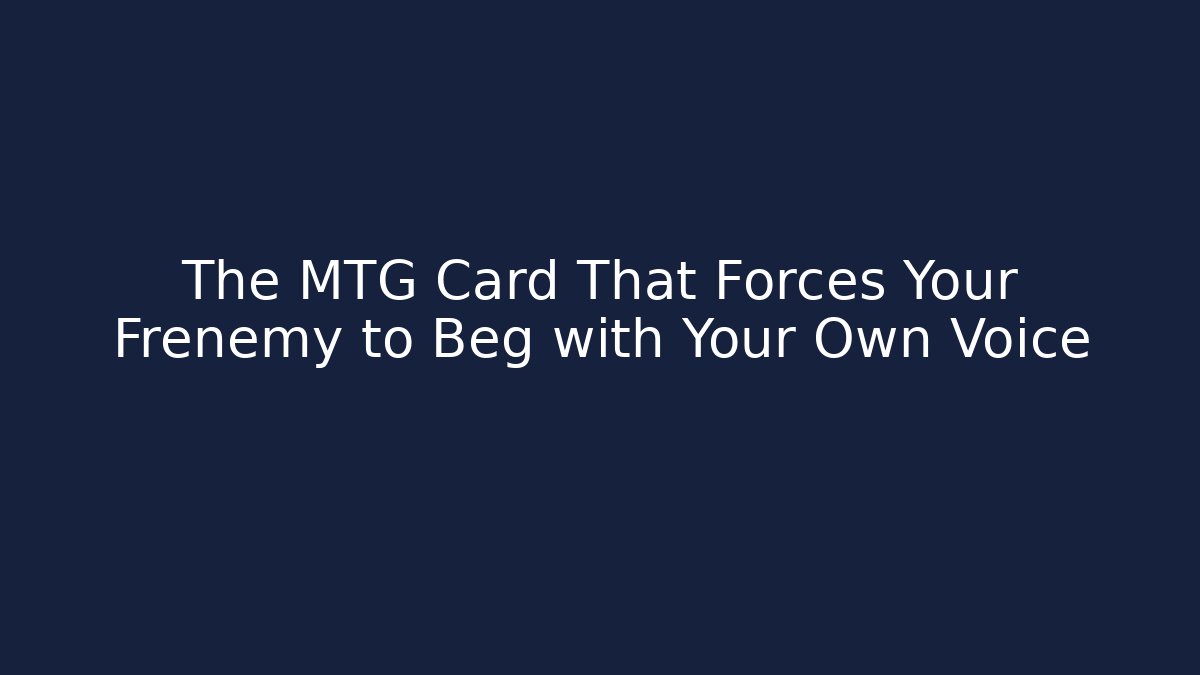 The MTG Card That Forces Your Frenemy to Beg with Your Own Voice