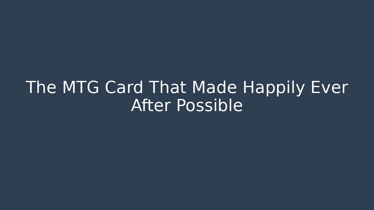 The MTG Card That Made Happily Ever After Possible