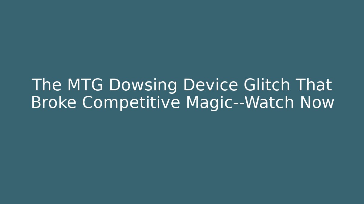 The MTG Dowsing Device Glitch That Broke Competitive Magic—Watch Now