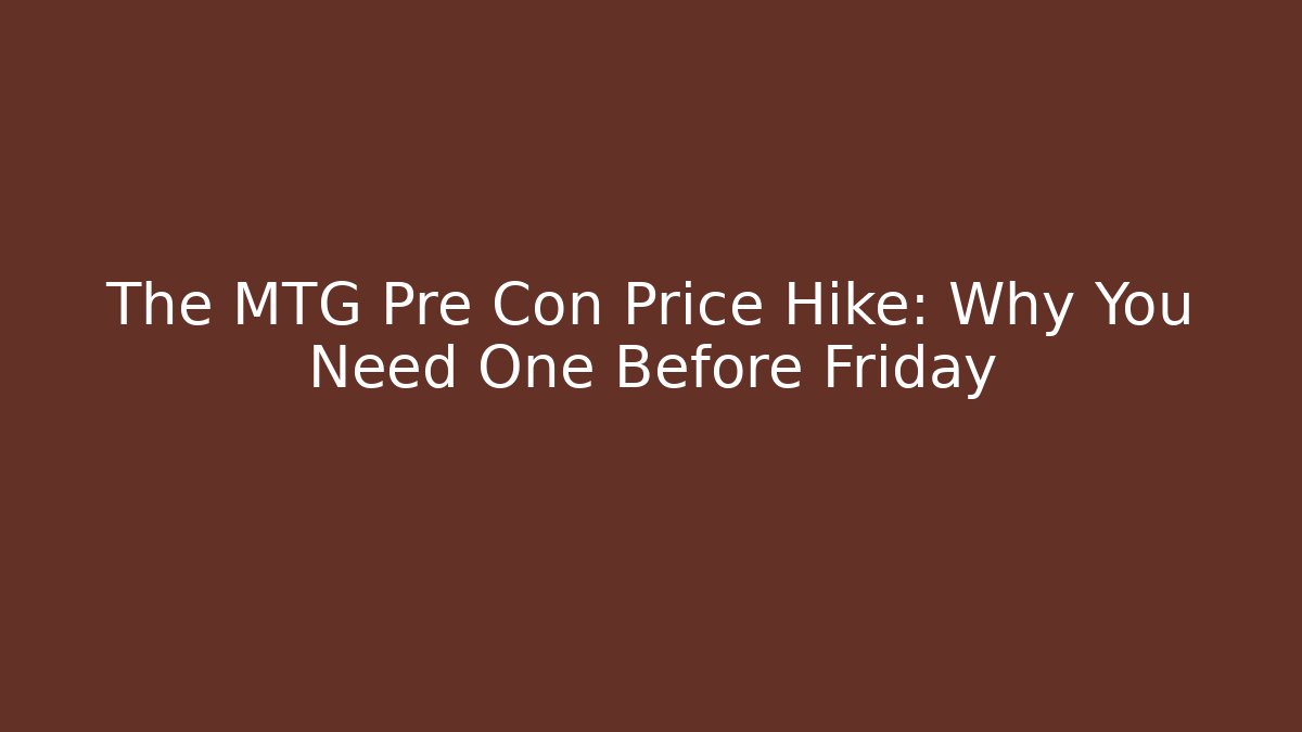 The MTG Pre Con Price Hike: Why You Need One Before Friday
