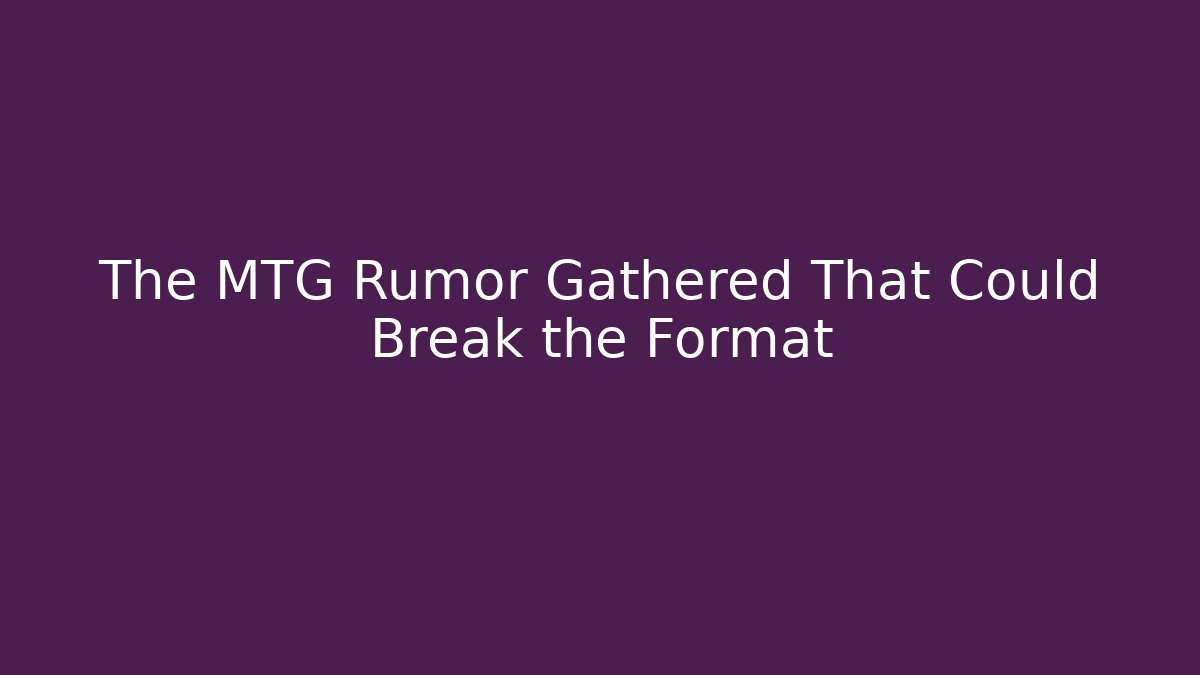 The MTG Rumor Gathered That Could Break the Format - Método de Aprovação