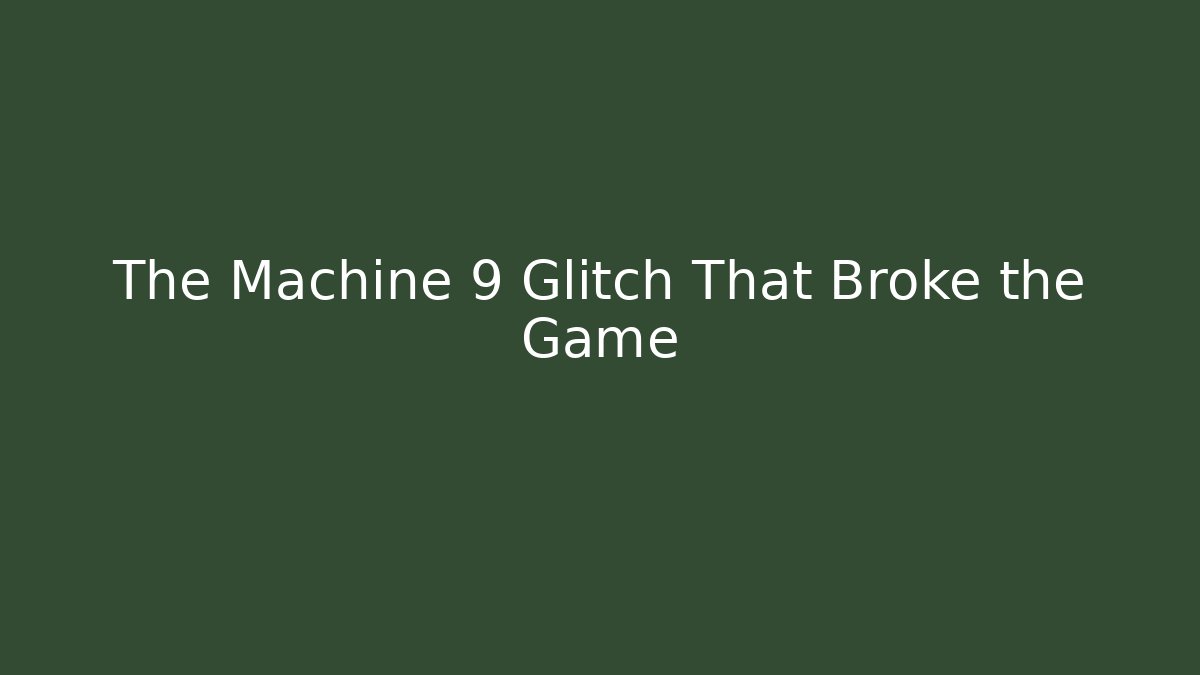 The Machine 9 Glitch That Broke the Game