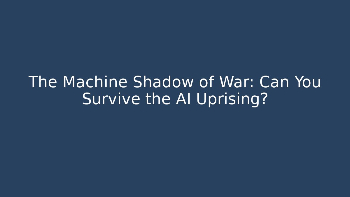 The Machine Shadow of War: Can You Survive the AI Uprising?