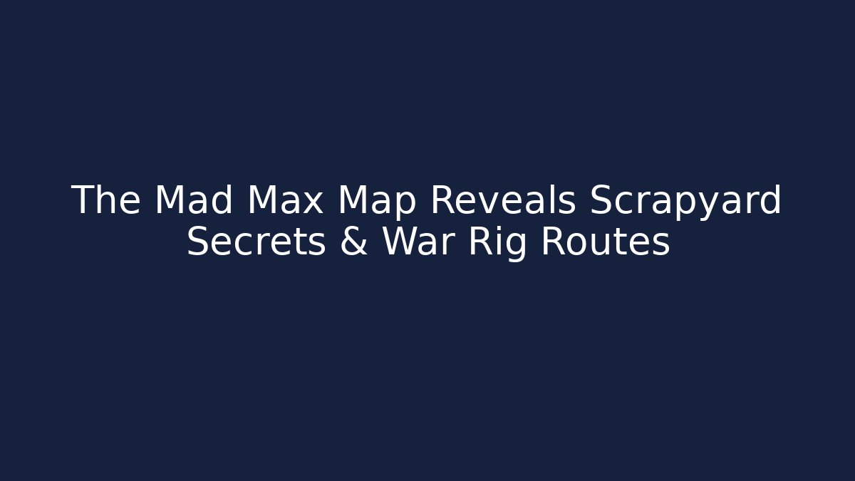 The Mad Max Map Reveals Scrapyard Secrets & War Rig Routes