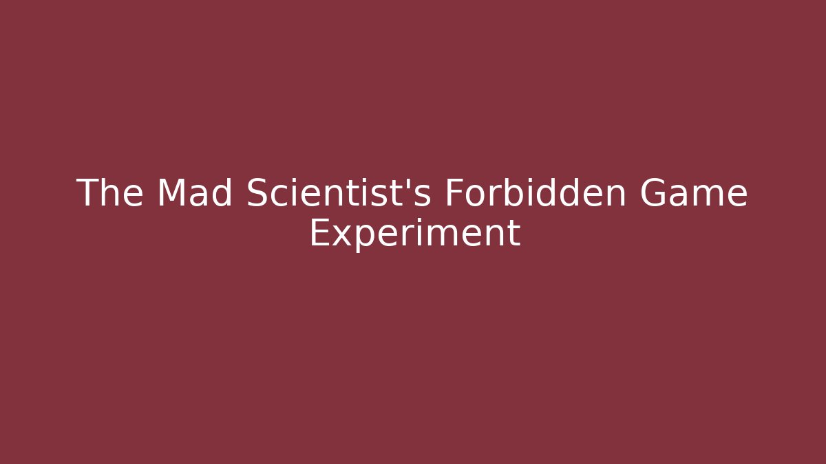 The Mad Scientist's Forbidden Game Experiment