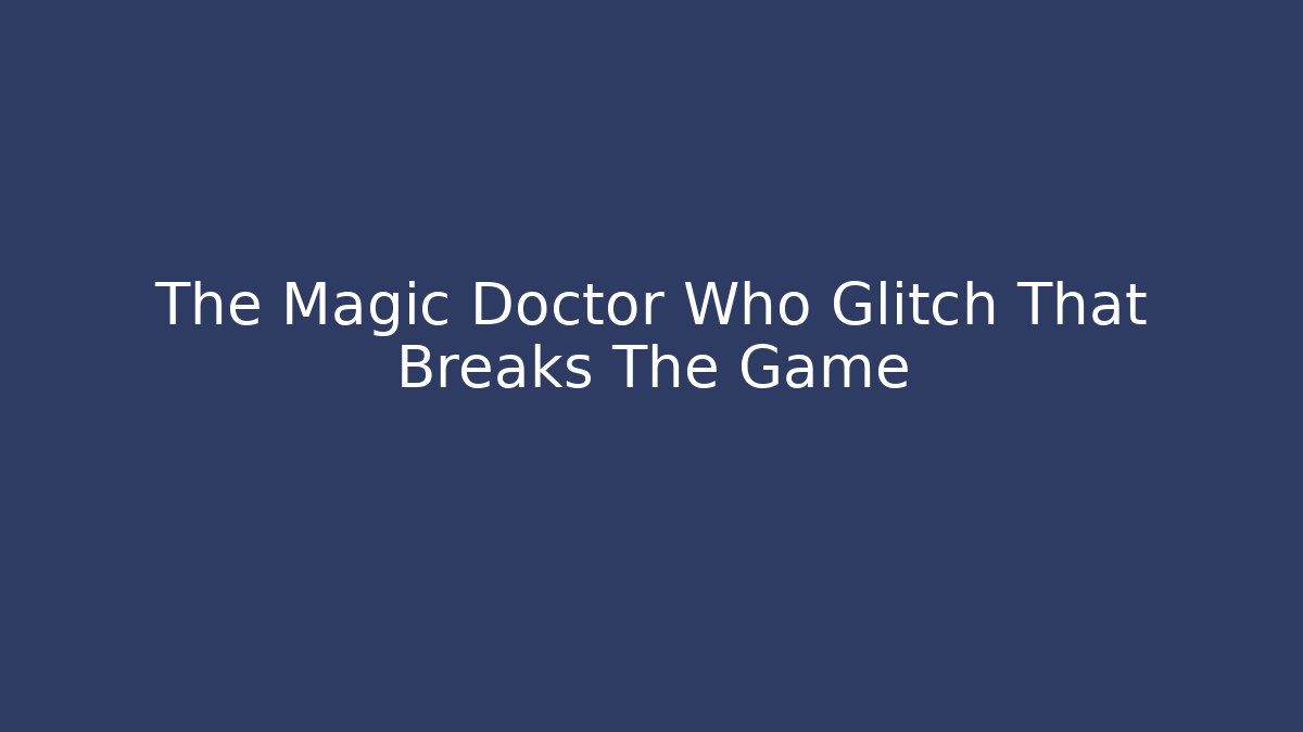 The Magic Doctor Who Glitch That Breaks The Game