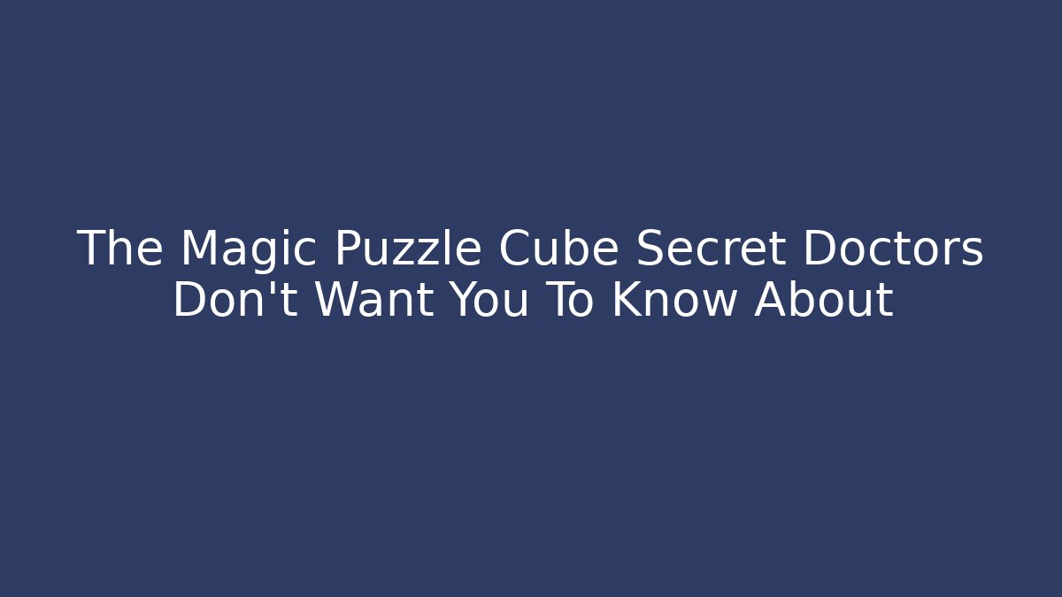 The Magic Puzzle Cube Secret Doctors Don't Want You To Know About