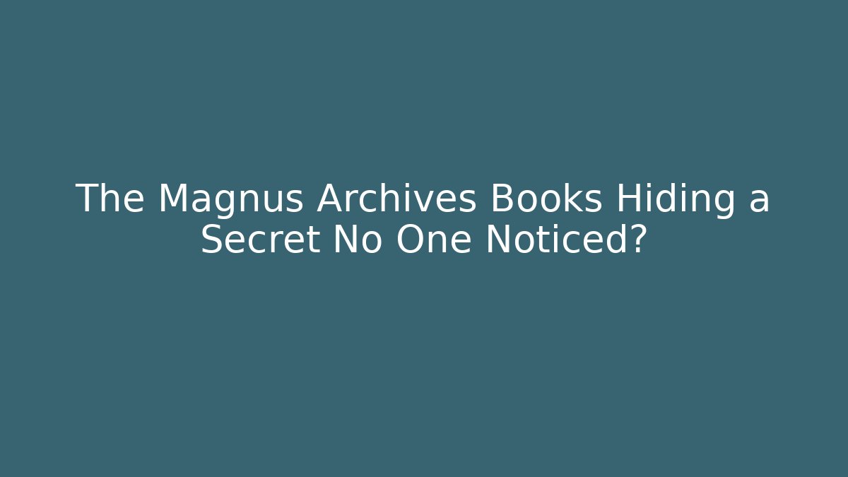 The Magnus Archives Books Hiding a Secret No One Noticed?