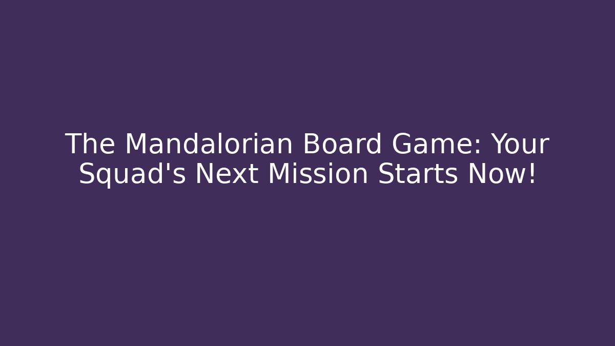The Mandalorian Board Game: Your Squad's Next Mission Starts Now!