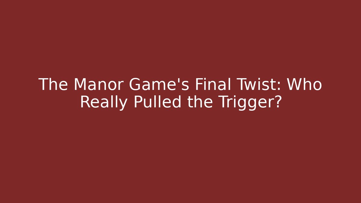 The Manor Game's Final Twist: Who Really Pulled the Trigger?