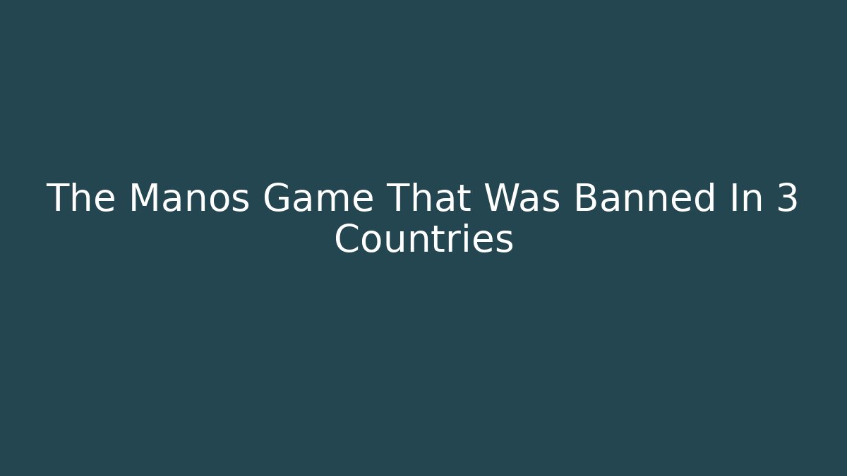 The Manos Game That Was Banned In 3 Countries