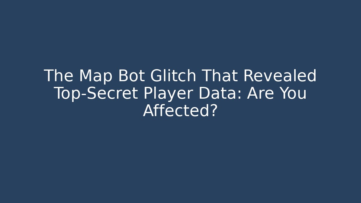 The Map Bot Glitch That Revealed Top-Secret Player Data: Are You Affected?